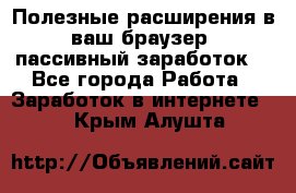 Полезные расширения в ваш браузер (пассивный заработок) - Все города Работа » Заработок в интернете   . Крым,Алушта